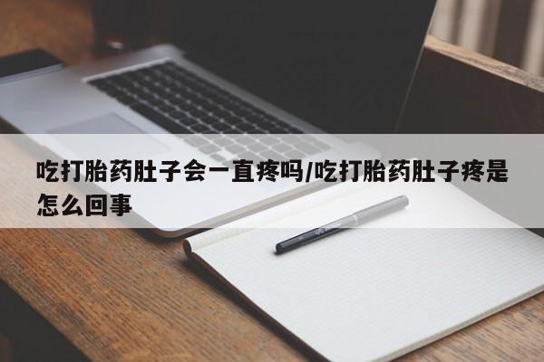 打胎药专卖微信打胎药购买私人微信吃打胎药肚子会一直疼吗/吃打胎药肚子疼是怎么回事