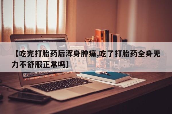 打胎药专卖微信打胎药购买私人微信【吃完打胎药后浑身肿痛,吃了打胎药全身无力不舒服正常吗】
