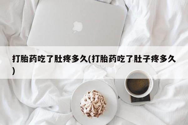 打胎药专卖微信打胎药购买私人微信打胎药吃了肚疼多久(打胎药吃了肚子疼多久)