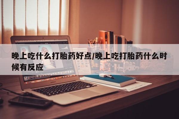 打胎药专卖微信打胎药购买私人微信晚上吃什么打胎药好点/晚上吃打胎药什么时候有反应
