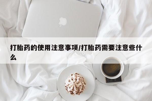 打胎药专卖微信打胎药购买私人微信打胎药的使用注意事项/打胎药需要注意些什么