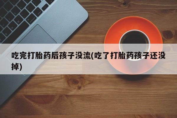 打胎药专卖微信打胎药购买私人微信吃完打胎药后孩子没流(吃了打胎药孩子还没掉)
