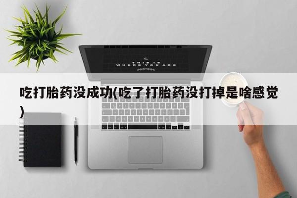 打胎药专卖微信打胎药购买私人微信吃打胎药没成功(吃了打胎药没打掉是啥感觉)