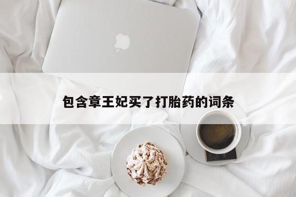 打胎药专卖微信打胎药购买私人微信包含章王妃买了打胎药的词条