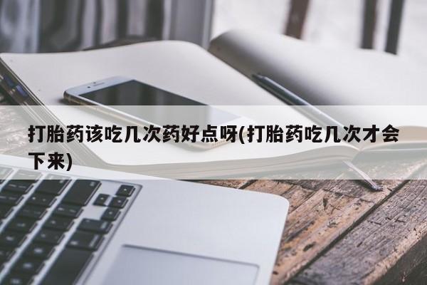 打胎药专卖微信打胎药购买私人微信打胎药该吃几次药好点呀(打胎药吃几次才会下来)