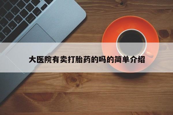 打胎药专卖微信打胎药购买私人微信大医院有卖打胎药的吗的简单介绍