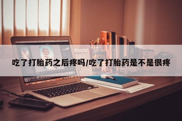 打胎药专卖微信打胎药购买私人微信吃了打胎药之后疼吗/吃了打胎药是不是很疼