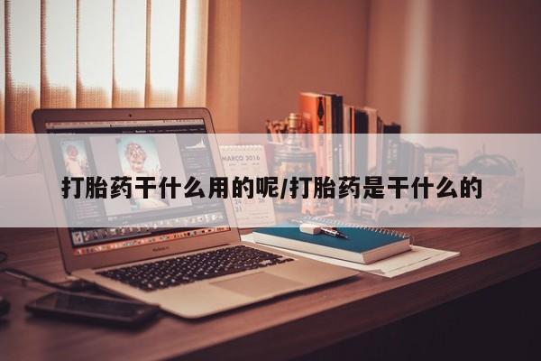 打胎药专卖微信打胎药购买私人微信打胎药干什么用的呢/打胎药是干什么的