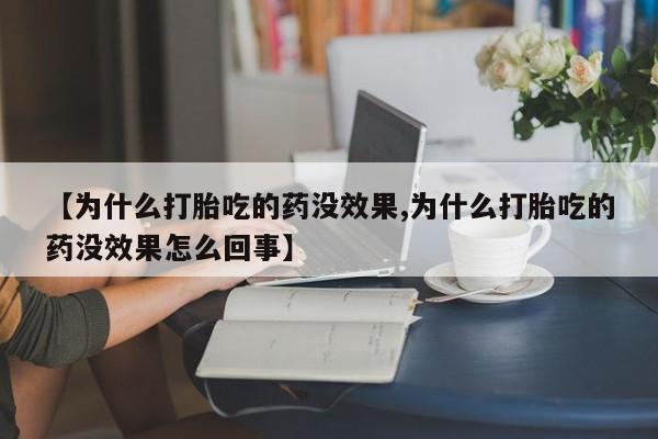 打胎药专卖微信打胎药购买私人微信【为什么打胎吃的药没效果,为什么打胎吃的药没效果怎么回事】