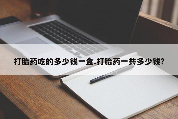 打胎药专卖微信打胎药购买私人微信打胎药吃的多少钱一盒.打胎药一共多少钱？