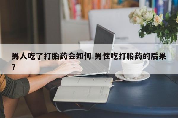 打胎药专卖微信打胎药购买私人微信男人吃了打胎药会如何.男性吃打胎药的后果？