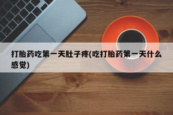 打胎药专卖微信打胎药购买私人微信打胎药吃第一天肚子疼(吃打胎药第一天什么感觉)