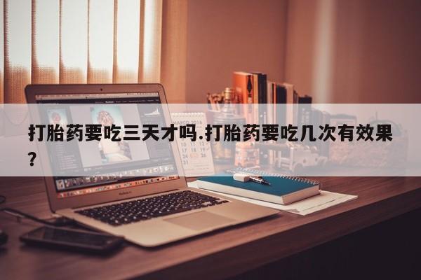 打胎药专卖微信打胎药购买私人微信打胎药要吃三天才吗.打胎药要吃几次有效果？