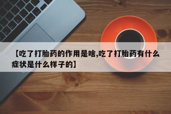 打胎药专卖微信打胎药购买私人微信【吃了打胎药的作用是啥,吃了打胎药有什么症状是什么样子的】