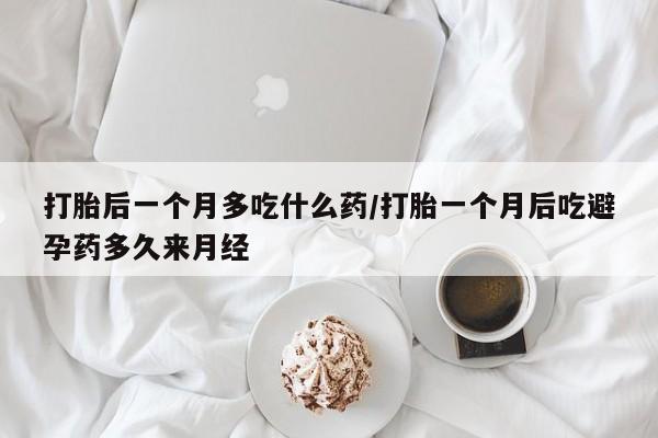 打胎药专卖微信打胎药购买私人微信打胎后一个月多吃什么药/打胎一个月后吃避孕药多久来月经