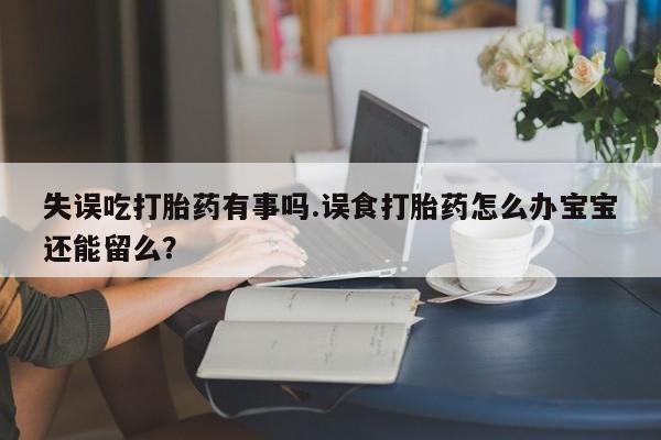 打胎药专卖微信打胎药购买私人微信失误吃打胎药有事吗.误食打胎药怎么办宝宝还能留么？