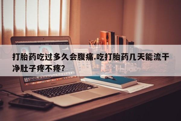 打胎药专卖微信打胎药购买私人微信打胎药吃过多久会腹痛.吃打胎药几天能流干净肚子疼不疼？
