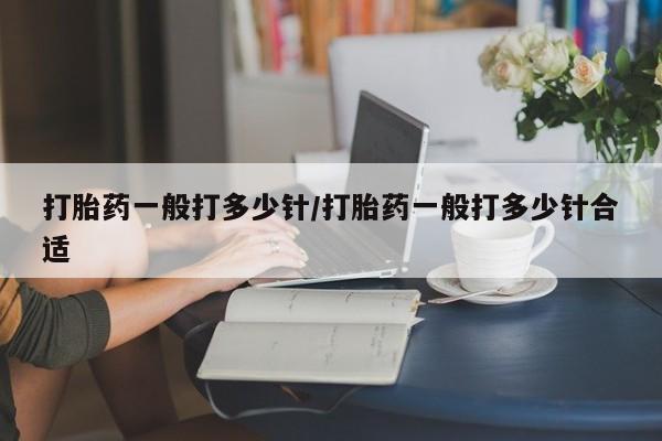 打胎药专卖微信打胎药购买私人微信打胎药一般打多少针/打胎药一般打多少针合适