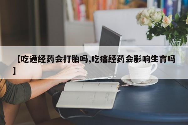 打胎药专卖微信打胎药购买私人微信【吃通经药会打胎吗,吃痛经药会影响生育吗】