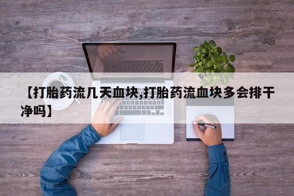 打胎药专卖微信打胎药购买私人微信【打胎药流几天血块,打胎药流血块多会排干净吗】