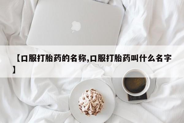打胎药专卖微信打胎药购买私人微信【口服打胎药的名称,口服打胎药叫什么名字】