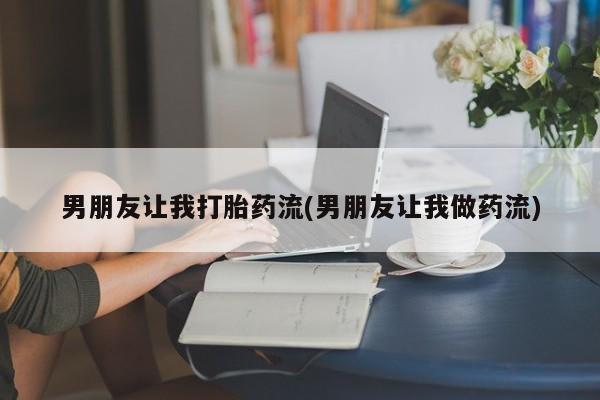 打胎药专卖微信打胎药购买私人微信男朋友让我打胎药流(男朋友让我做药流)
