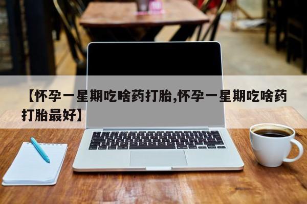 打胎药专卖微信打胎药购买私人微信【怀孕一星期吃啥药打胎,怀孕一星期吃啥药打胎最好】