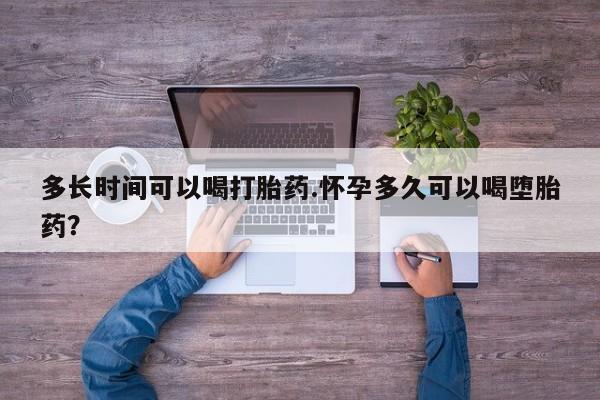 打胎药专卖微信打胎药购买私人微信多长时间可以喝打胎药.怀孕多久可以喝堕胎药？