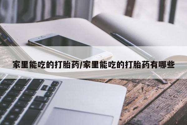 打胎药专卖微信打胎药购买私人微信家里能吃的打胎药/家里能吃的打胎药有哪些