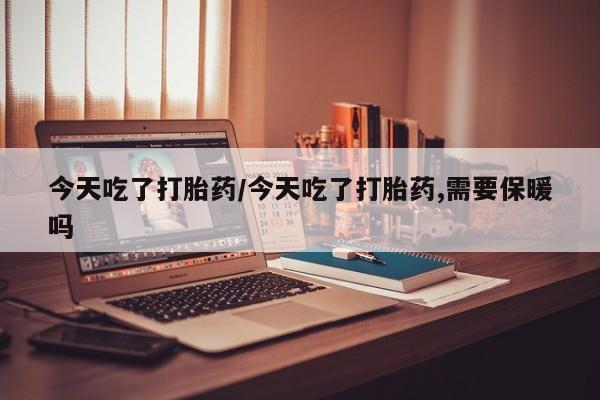 打胎药专卖微信打胎药购买私人微信今天吃了打胎药/今天吃了打胎药,需要保暖吗