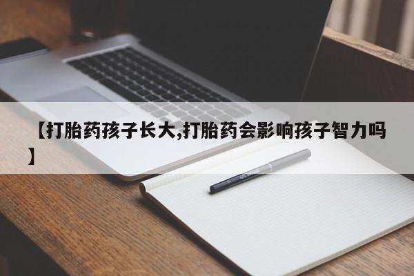 打胎药专卖微信打胎药购买私人微信【打胎药孩子长大,打胎药会影响孩子智力吗】