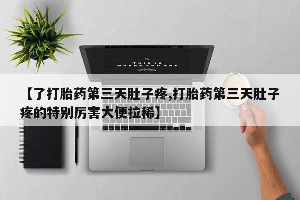 打胎药专卖微信打胎药购买私人微信【了打胎药第三天肚子疼,打胎药第三天肚子疼的特别厉害大便拉稀】