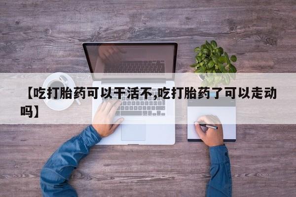 打胎药专卖微信打胎药购买私人微信【吃打胎药可以干活不,吃打胎药了可以走动吗】