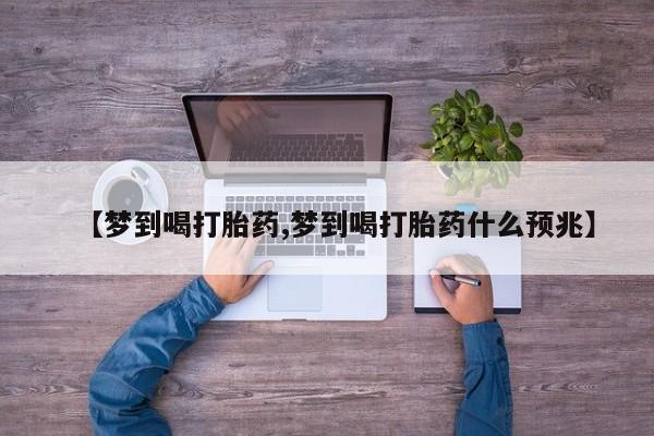 打胎药专卖微信打胎药购买私人微信【梦到喝打胎药,梦到喝打胎药什么预兆】
