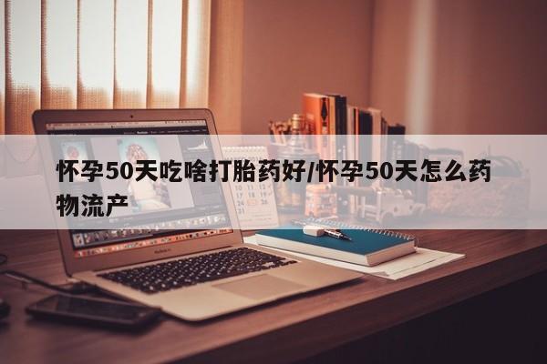 打胎药专卖微信打胎药购买私人微信怀孕50天吃啥打胎药好/怀孕50天怎么药物流产