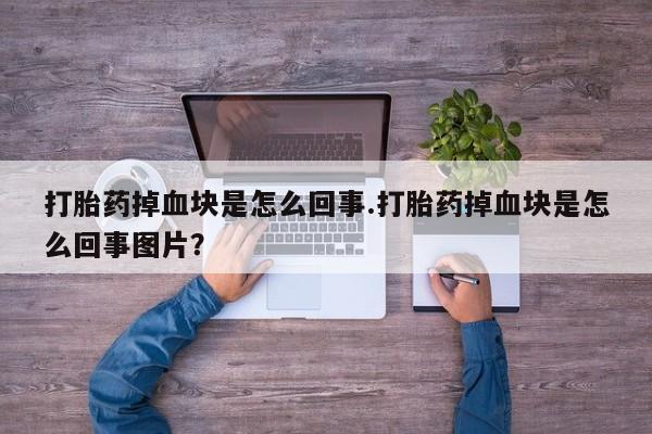 打胎药专卖微信打胎药购买私人微信打胎药掉血块是怎么回事.打胎药掉血块是怎么回事图片？