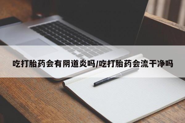 打胎药专卖微信打胎药购买私人微信吃打胎药会有阴道炎吗/吃打胎药会流干净吗