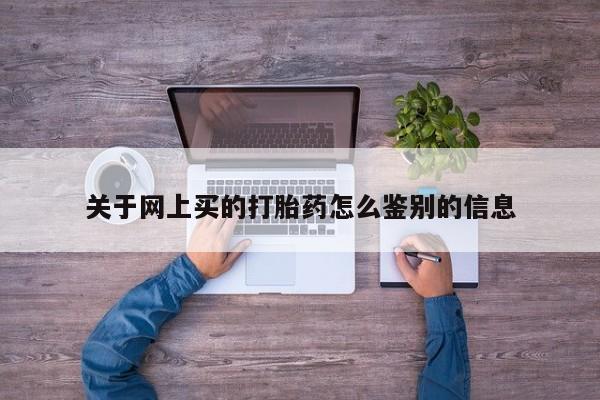 打胎药专卖微信打胎药购买私人微信关于网上买的打胎药怎么鉴别的信息