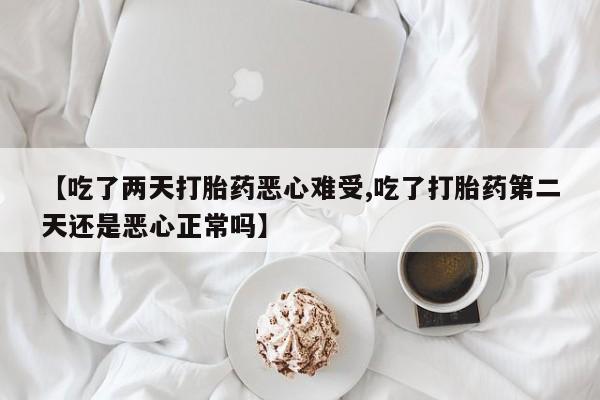 打胎药专卖微信打胎药购买私人微信【吃了两天打胎药恶心难受,吃了打胎药第二天还是恶心正常吗】