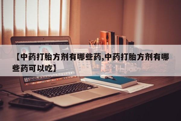 打胎药专卖微信打胎药购买私人微信【中药打胎方剂有哪些药,中药打胎方剂有哪些药可以吃】
