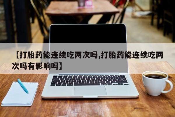 打胎药专卖微信打胎药购买私人微信【打胎药能连续吃两次吗,打胎药能连续吃两次吗有影响吗】