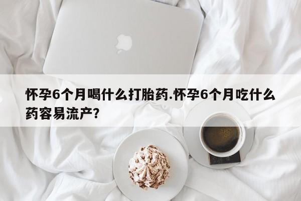 打胎药专卖微信打胎药购买私人微信怀孕6个月喝什么打胎药.怀孕6个月吃什么药容易流产？