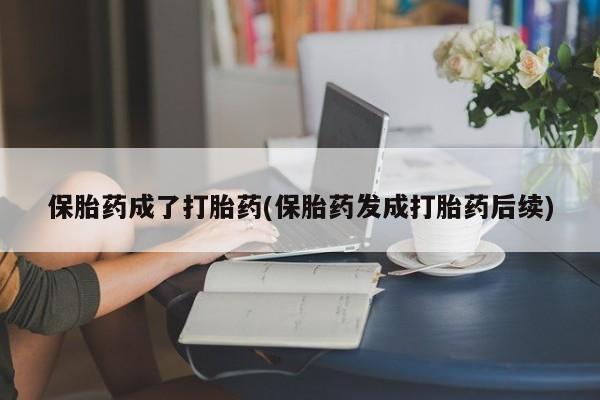 打胎药专卖微信打胎药购买私人微信保胎药成了打胎药(保胎药发成打胎药后续)