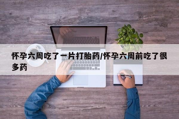 打胎药专卖微信打胎药购买私人微信怀孕六周吃了一片打胎药/怀孕六周前吃了很多药