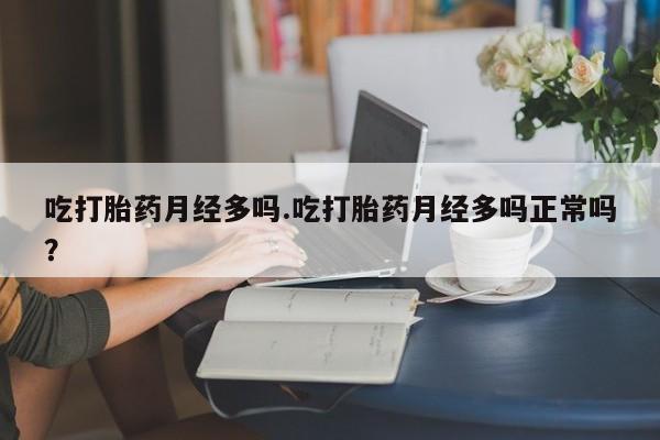 打胎药专卖微信打胎药购买私人微信吃打胎药月经多吗.吃打胎药月经多吗正常吗？
