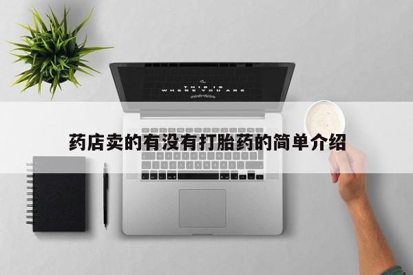 打胎药专卖微信打胎药购买私人微信药店卖的有没有打胎药的简单介绍