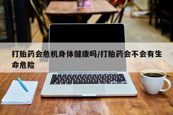 打胎药专卖微信打胎药购买私人微信打胎药会危机身体健康吗/打胎药会不会有生命危险