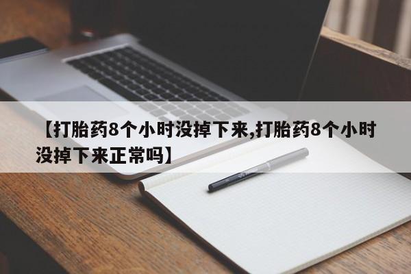 打胎药专卖微信打胎药购买私人微信【打胎药8个小时没掉下来,打胎药8个小时没掉下来正常吗】