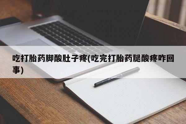 打胎药专卖微信打胎药购买私人微信吃打胎药脚酸肚子疼(吃完打胎药腿酸疼咋回事)