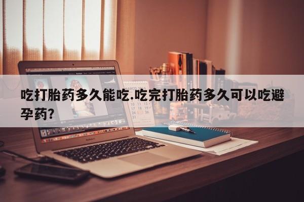 打胎药专卖微信打胎药购买私人微信吃打胎药多久能吃.吃完打胎药多久可以吃避孕药？